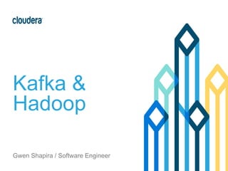 Kafka &
Hadoop
Gwen Shapira / Software Engineer
 