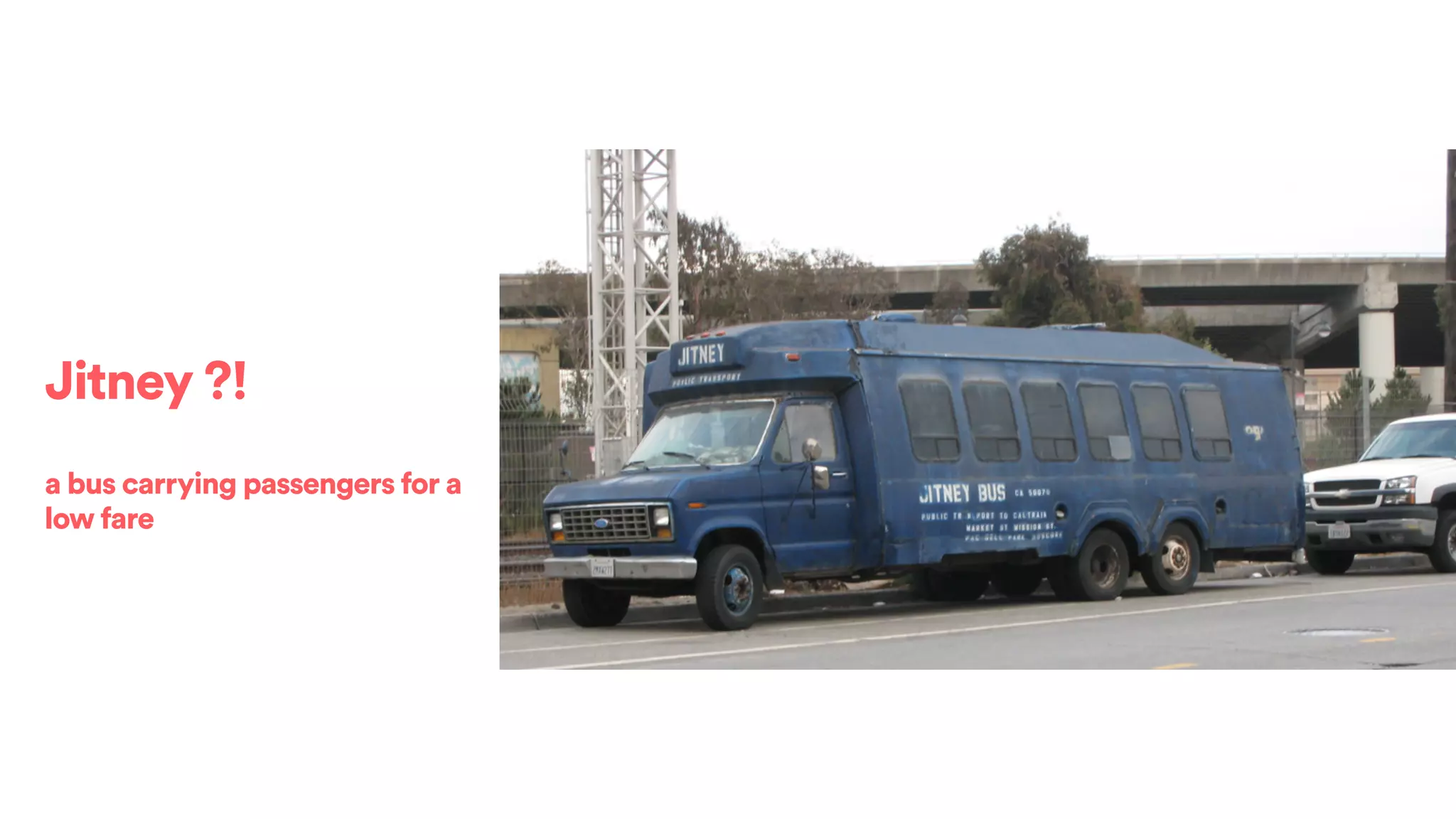 Jitney ?!
a bus carrying passengers for a
low fare
 