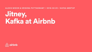 Jitney,
Kafka at Airbnb
ALEXIS MIDON & KRISHNA PUTTASWAMY / 2016-02-23 / KAFKA MEETUP
 