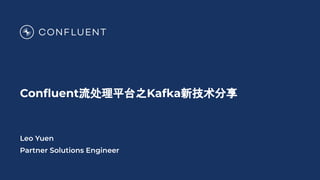 Conﬂuent流处理平台之Kafka新技术分享
Leo Yuen
Partner Solutions Engineer
 
