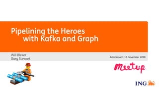 Pipelining the Heroes
with Kafka and Graph
Will Bleker
Gary Stewart
Amsterdam, 12 November 2018
 