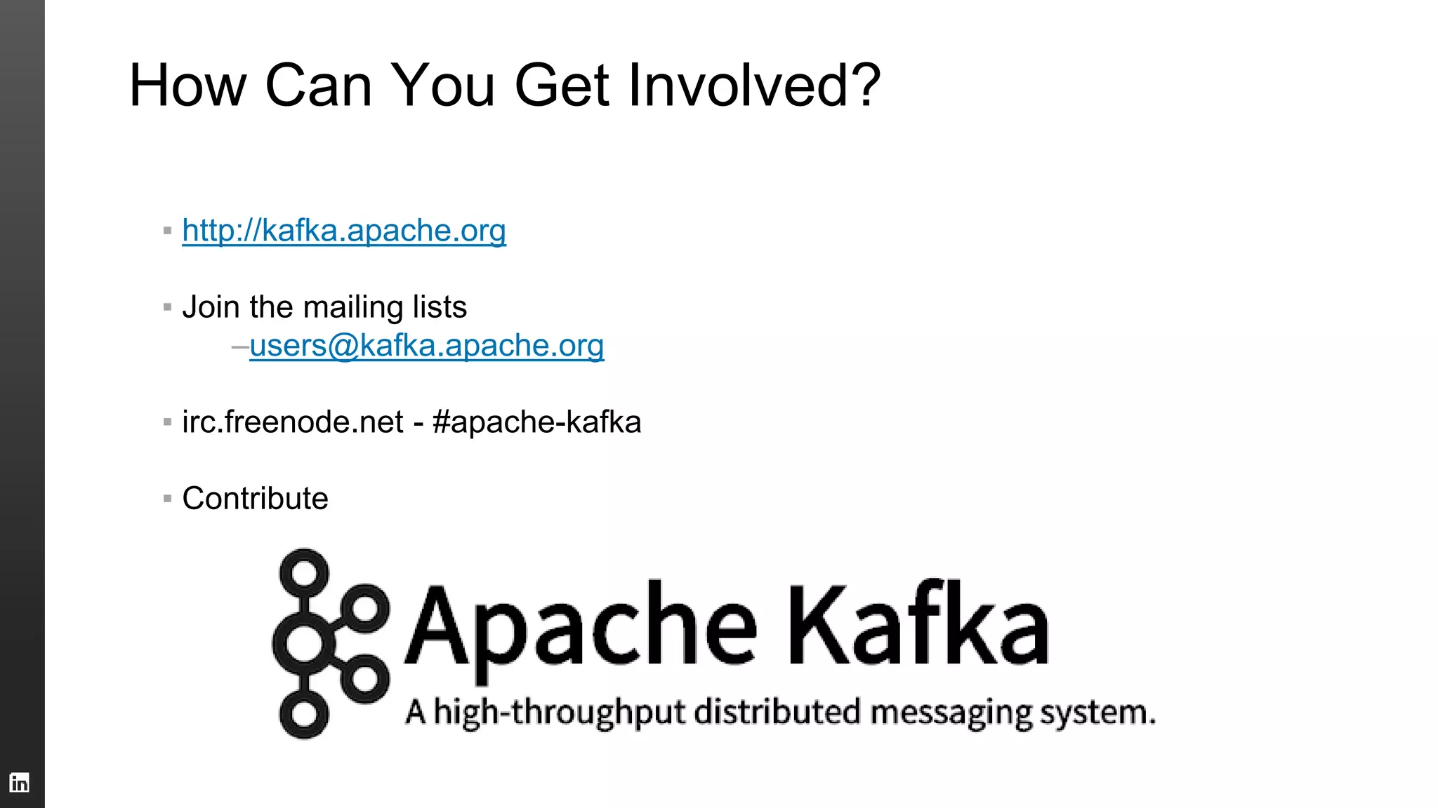 How Can You Get Involved?
▪ http://kafka.apache.org
▪ Join the mailing lists
–users@kafka.apache.org
▪ irc.freenode.net - #apache-kafka
▪ Contribute
 