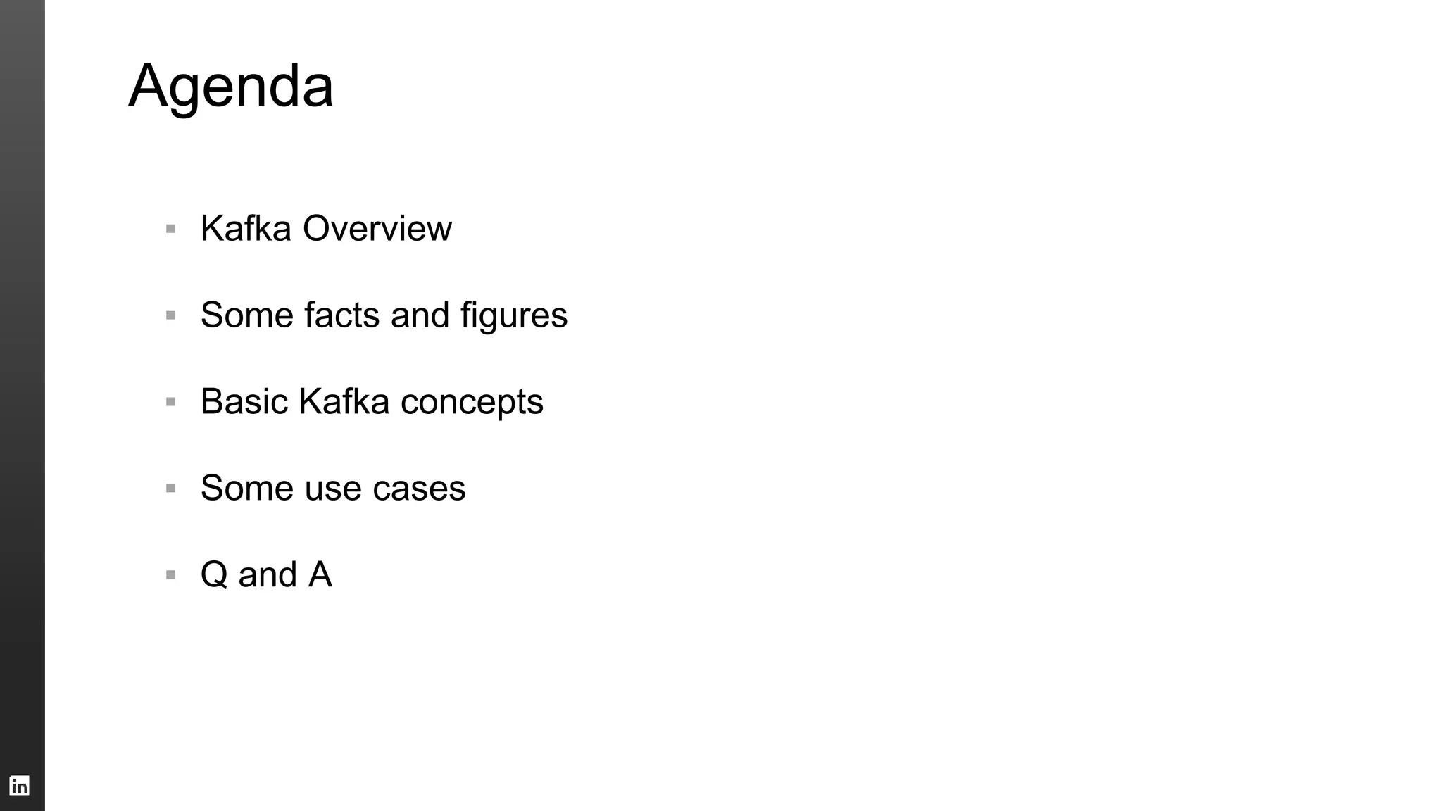Agenda
▪ Kafka Overview
▪ Some facts and figures
▪ Basic Kafka concepts
▪ Some use cases
▪ Q and A
 