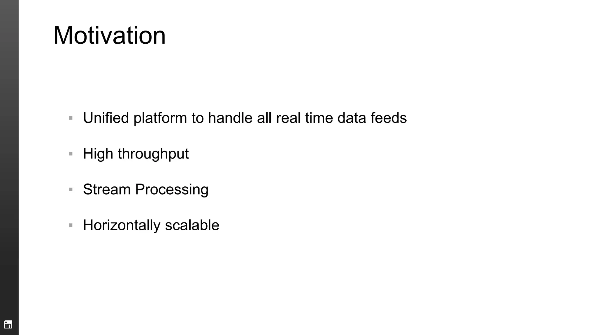 Motivation
▪ Unified platform to handle all real time data feeds
▪ High throughput
▪ Stream Processing
▪ Horizontally scalable
 
