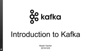 Introduction to Kafka
Akash Vacher
2015/12/5
 