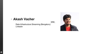 ▪ Akash Vacher
SRE,
Data Infrastructure Streaming (Bengaluru)
Linkedin
 