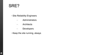 SRE?
▪ Site Reliability Engineers
– Administrators
– Architects
– Developers
▪ Keep the site running, always
 