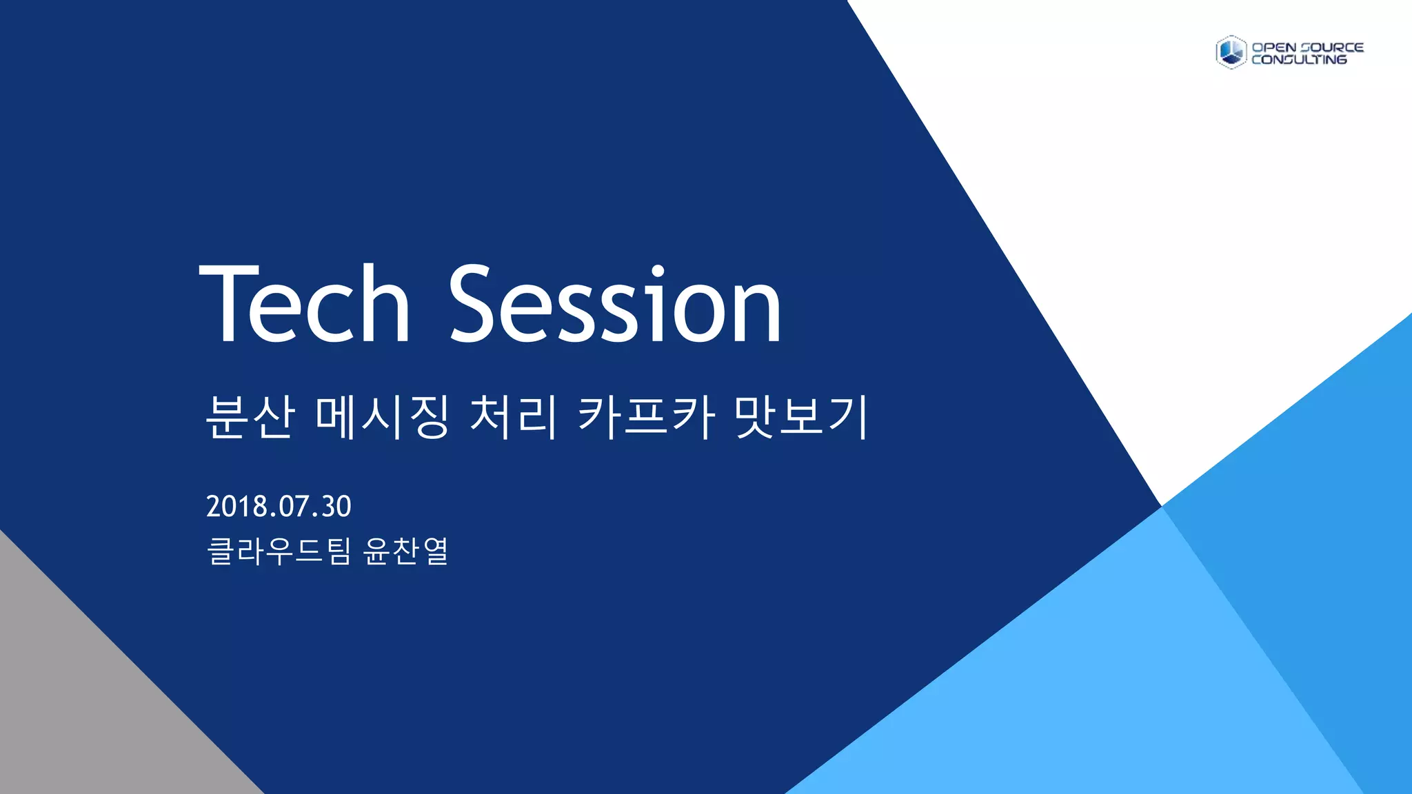 분산 메시징 처리 카프카 맛보기
Tech Session
2018.07.30
클라우드팀 윤찬열
 