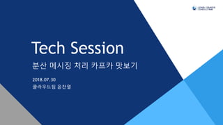 분산 메시징 처리 카프카 맛보기
Tech Session
2018.07.30
클라우드팀 윤찬열
 