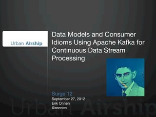 Data Models and Consumer
Idioms Using Apache Kafka for
Continuous Data Stream
Processing




Surge’12
September 27, 2012
Erik Onnen
@eonnen
 