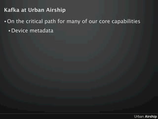 Kafka at Urban Airship

• On   the critical path for many of our core capabilities
 • Device   metadata
 