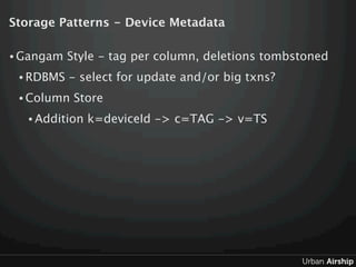 Storage Patterns - Device Metadata

• Gangam   Style - tag per column, deletions tombstoned
 • RDBMS   - select for update...