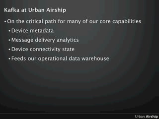 Kafka at Urban Airship

• On   the critical path for many of our core capabilities
 • Device   metadata
 • Message    deli...