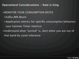 Operational Considerations - Rate is King

• MONITOR    YOUR CONSUMPTION RATES
 • Kafka   JMX Beans
 • Application   metri...