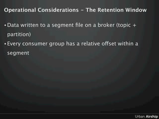 Operational Considerations - The Retention Window

• Data   written to a segment ﬁle on a broker (topic +
 partition)
• Ev...