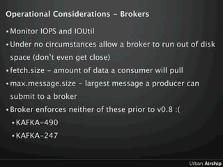 Operational Considerations - Brokers

• Monitor   IOPS and IOUtil
• Under    no circumstances allow a broker to run out of...