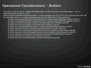 Operational Considerations - Brokers
2012-06-15 04:47:35,632 - ERROR [FetchRunnable-2:kafka.consumer.FetcherRunnable] - er...