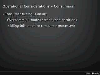 Operational Considerations - Consumers

• Consumer    tuning is an art
 • Overcommit    - more threads than partitions
  •...