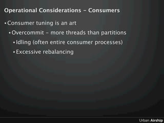Operational Considerations - Consumers

• Consumer    tuning is an art
 • Overcommit    - more threads than partitions
  •...