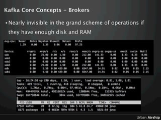 Kafka Core Concepts - Brokers

• Nearly   invisible in the grand scheme of operations if
 they have enough disk and RAM
 