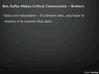 But, Kafka Makes Critical Concessions - Brokers

• Data   not redundant - if a broker dies, you have to
 restore it to rec...