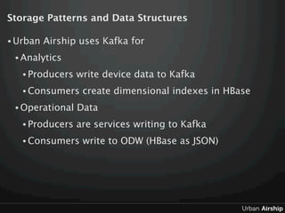 Storage Patterns and Data Structures

• Urban   Airship uses Kafka for
 • Analytics

   • Producers   write device data to...