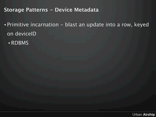 Storage Patterns - Device Metadata

• Primitive   incarnation - blast an update into a row, keyed
 on deviceID
 • RDBMS
 