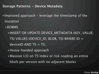 Storage Patterns - Device Metadata

• Improved   approach - leverage the timestamp of the
 mutation
 • RDBMS

   • INSERT ...