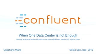 When One Data Center is not Enough
Guozhang Wang Strata San Jose, 2016
Building large-scale stream infrastructure across multiple data centers with Apache Kafka
 