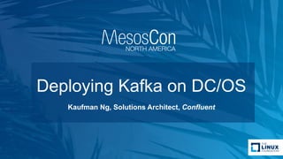 Deploying Kafka on DC/OS
Kaufman Ng, Solutions Architect, Confluent
 