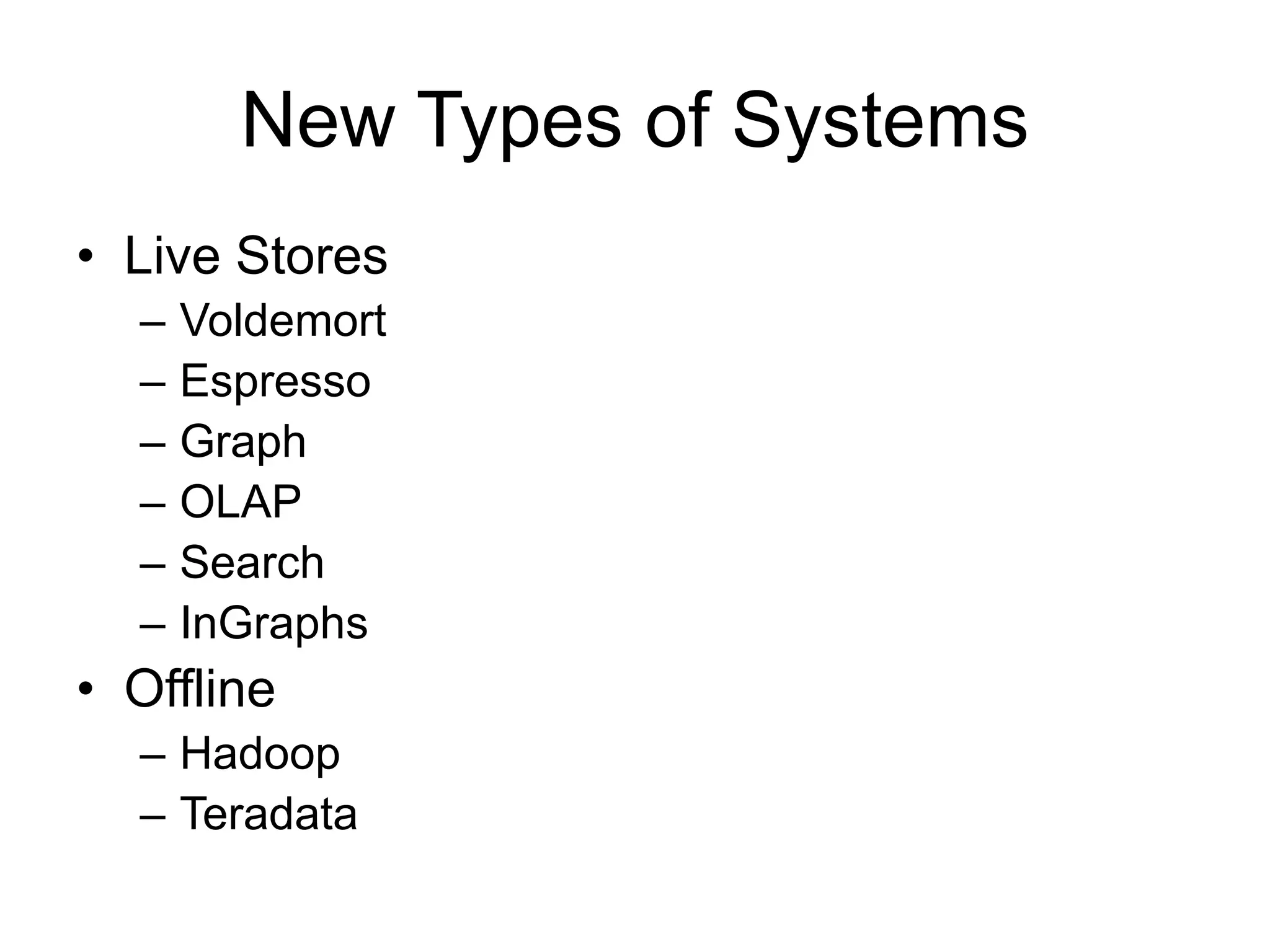 New Types of Systems
• Live Stores
– Voldemort
– Espresso
– Graph
– OLAP
– Search
– InGraphs
• Offline
– Hadoop
– Teradata
 