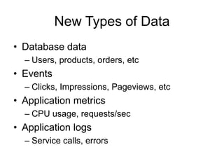 New Types of Data
• Database data
– Users, products, orders, etc
• Events
– Clicks, Impressions, Pageviews, etc
• Application metrics
– CPU usage, requests/sec
• Application logs
– Service calls, errors
 