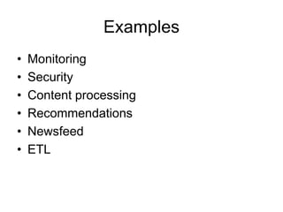 Examples
• Monitoring
• Security
• Content processing
• Recommendations
• Newsfeed
• ETL
 