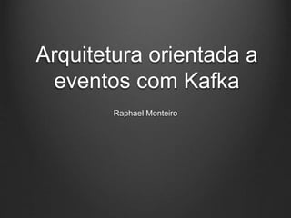 Arquitetura orientada a
eventos com Kafka
Raphael Monteiro
 