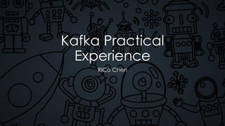 Kafka Practical
Experience
RiCo Chen
 