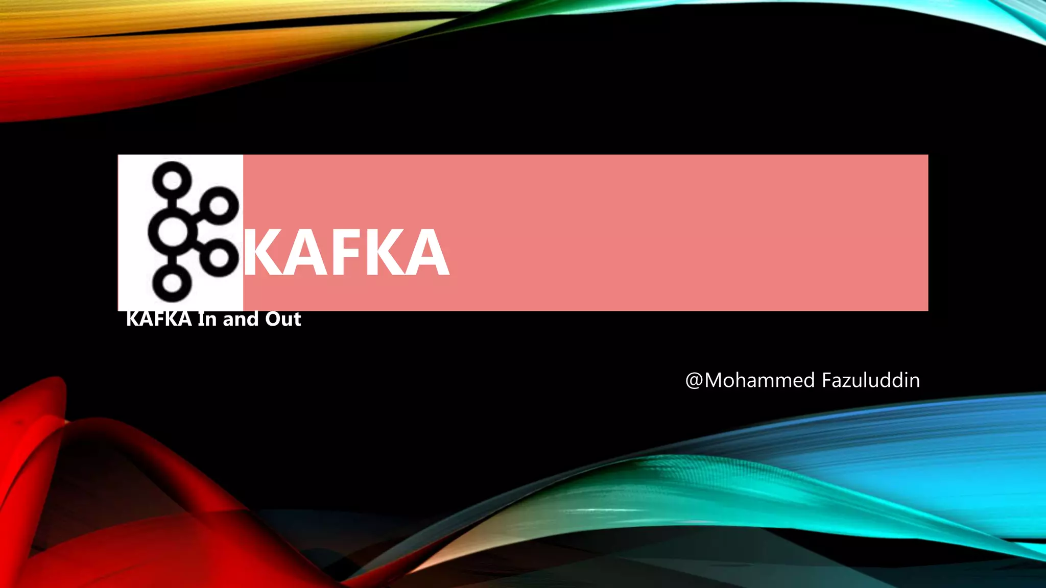 KAFKA
KAFKA In and Out
@Mohammed Fazuluddin
 