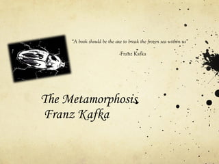 The Metamorphosis
Franz Kafka
“A book should be the axe to break the frozen sea within us”
-Franz Kafka
 