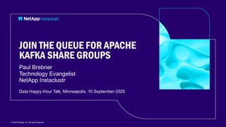 Paul Brebner
Technology Evangelist
NetApp Instaclustr
Data Happy Hour Talk, Minneapolis, 10 September 2025
© 2025 NetApp, Inc. All rights reserved.
JOIN THE QUEUE FOR APACHE
KAFKA SHARE GROUPS
 