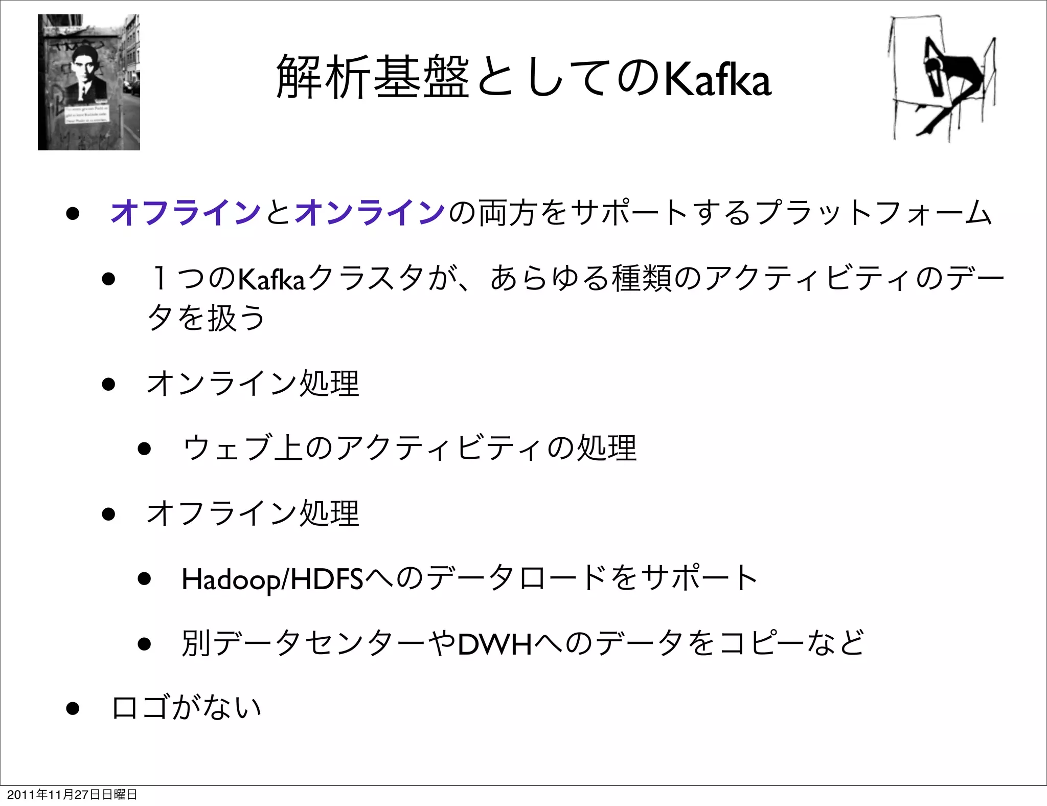 Kafka

            •
                 •          Kafka


                 •
                     •
                 •
                     •   Hadoop/HDFS

                     •                 DWH

            •
2011   11   27
 