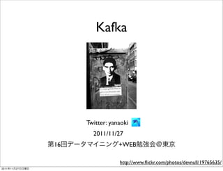 Kafka




                      Twitter: yanaoki
                        2011/11/27
                 16               +WEB

                                  http://www.ﬂickr.com/photos/devnull/19765635/
2011   11   27
 