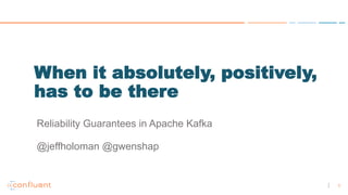1
When it absolutely, positively,
has to be there
Reliability Guarantees in Apache Kafka
@jeffholoman @gwenshap
 