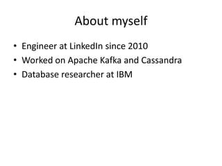 About myself
• Engineer at LinkedIn since 2010
• Worked on Apache Kafka and Cassandra
• Database researcher at IBM
 