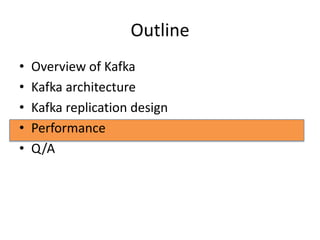 Outline
•   Overview of Kafka
•   Kafka architecture
•   Kafka replication design
•   Performance
•   Q/A
 