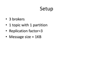 Setup
•   3 brokers
•   1 topic with 1 partition
•   Replication factor=3
•   Message size = 1KB
 