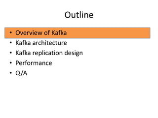 Outline
•   Overview of Kafka
•   Kafka architecture
•   Kafka replication design
•   Performance
•   Q/A
 
