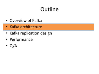 Outline
•   Overview of Kafka
•   Kafka architecture
•   Kafka replication design
•   Performance
•   Q/A
 