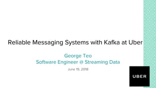 Reliable Messaging Systems with Kafka at Uber
George Teo
Software Engineer @ Streaming Data
June 19, 2018
 