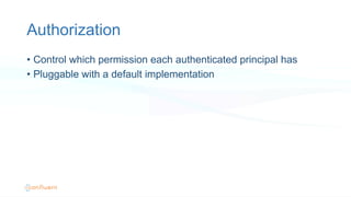 Authorization
•  Control which permission each authenticated principal has
•  Pluggable with a default implementation
 
