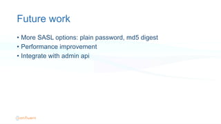 Future work
•  More SASL options: plain password, md5 digest
•  Performance improvement
•  Integrate with admin api
 