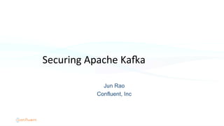 Jun Rao
Confluent, Inc
Securing	
  Apache	
  Ka/a	
  	
  
 